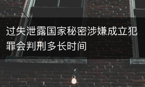 过失泄露国家秘密涉嫌成立犯罪会判刑多长时间