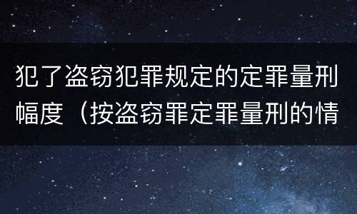 犯了盗窃犯罪规定的定罪量刑幅度（按盗窃罪定罪量刑的情形）