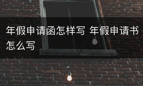 年假申请函怎样写 年假申请书怎么写