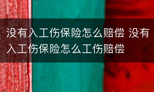 没有入工伤保险怎么赔偿 没有入工伤保险怎么工伤赔偿