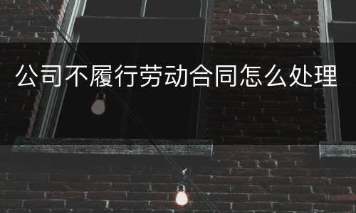 公司不履行劳动合同怎么处理