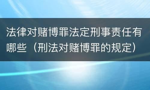 法律对赌博罪法定刑事责任有哪些（刑法对赌博罪的规定）