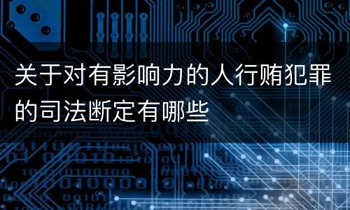 关于对有影响力的人行贿犯罪的司法断定有哪些