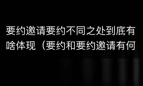 要约邀请要约不同之处到底有啥体现（要约和要约邀请有何区别?）