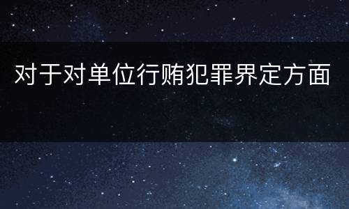 对于对单位行贿犯罪界定方面