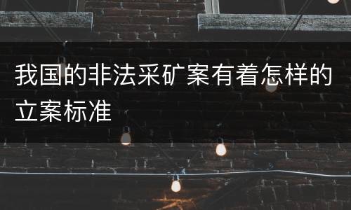 我国的非法采矿案有着怎样的立案标准