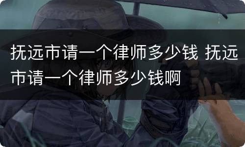 抚远市请一个律师多少钱 抚远市请一个律师多少钱啊