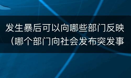 发生暴后可以向哪些部门反映（哪个部门向社会发布突发事件）
