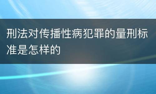 刑法对传播性病犯罪的量刑标准是怎样的