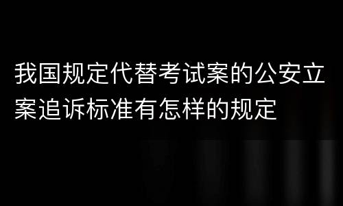 我国规定代替考试案的公安立案追诉标准有怎样的规定