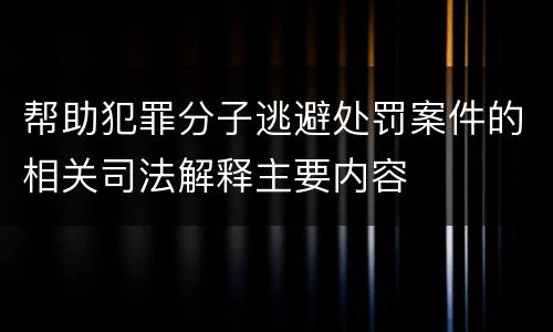 帮助犯罪分子逃避处罚案件的相关司法解释主要内容