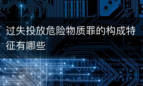 过失投放危险物质罪的构成特征有哪些