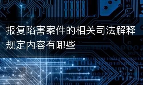 报复陷害案件的相关司法解释规定内容有哪些