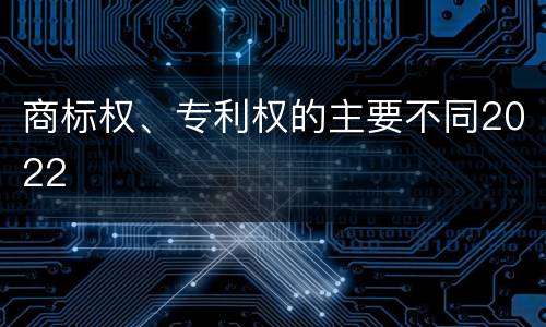 商标权、专利权的主要不同2022