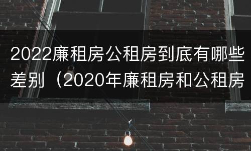 2022廉租房公租房到底有哪些差别（2020年廉租房和公租房的区别）