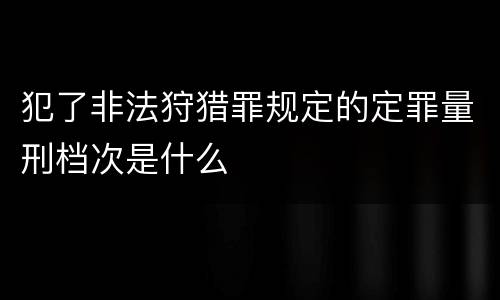 犯了非法狩猎罪规定的定罪量刑档次是什么
