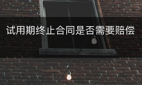 试用期终止合同是否需要赔偿