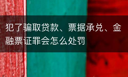 犯了骗取贷款、票据承兑、金融票证罪会怎么处罚