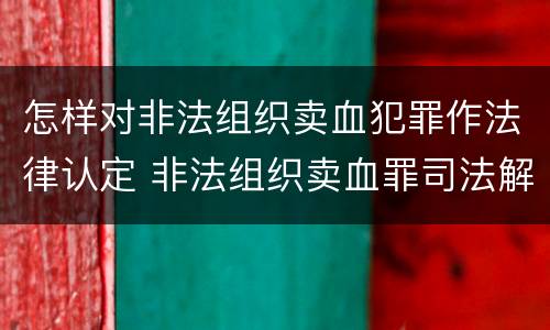 怎样对非法组织卖血犯罪作法律认定 非法组织卖血罪司法解释