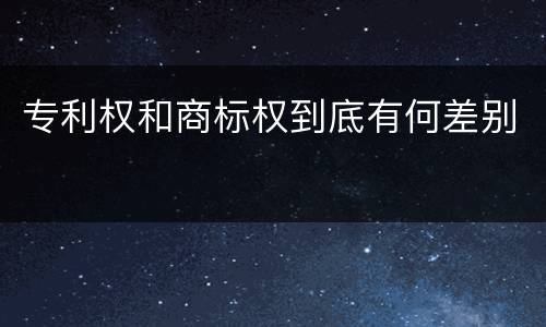 专利权和商标权到底有何差别