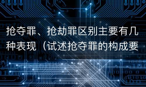 抢夺罪、抢劫罪区别主要有几种表现（试述抢夺罪的构成要件以及与抢劫罪的区别）