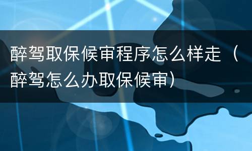 醉驾取保候审程序怎么样走（醉驾怎么办取保候审）