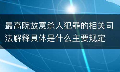 最高院故意杀人犯罪的相关司法解释具体是什么主要规定