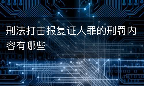 刑法打击报复证人罪的刑罚内容有哪些