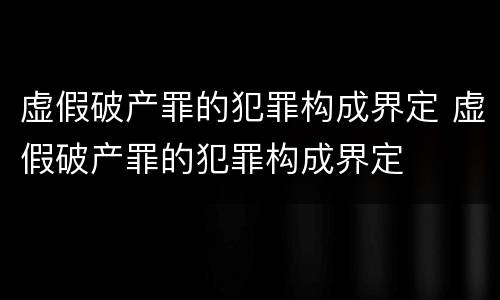虚假破产罪的犯罪构成界定 虚假破产罪的犯罪构成界定