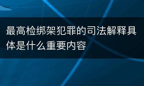 最高检绑架犯罪的司法解释具体是什么重要内容