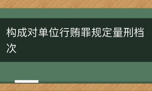 构成对单位行贿罪规定量刑档次