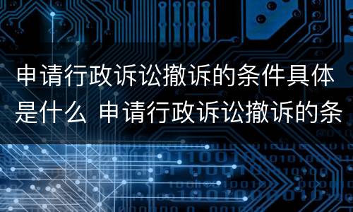 申请行政诉讼撤诉的条件具体是什么 申请行政诉讼撤诉的条件具体是什么内容