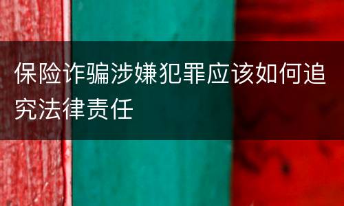 保险诈骗涉嫌犯罪应该如何追究法律责任