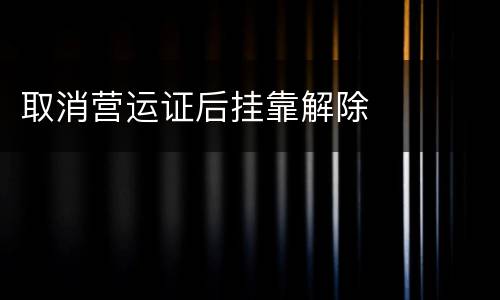 取消营运证后挂靠解除