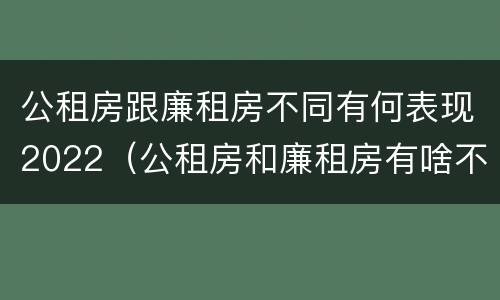 公租房跟廉租房不同有何表现2022（公租房和廉租房有啥不同）