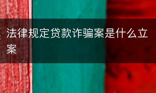 法律规定贷款诈骗案是什么立案