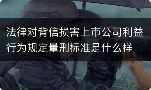法律对背信损害上市公司利益行为规定量刑标准是什么样