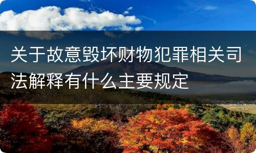 关于故意毁坏财物犯罪相关司法解释有什么主要规定
