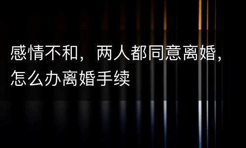 感情不和，两人都同意离婚，怎么办离婚手续