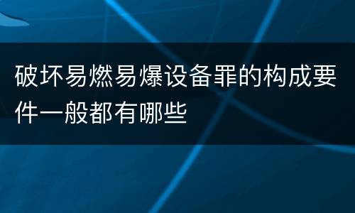 破坏易燃易爆设备罪的构成要件一般都有哪些
