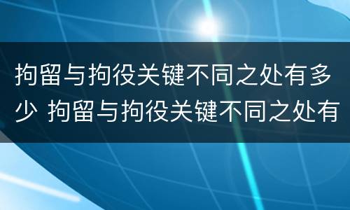 拘留与拘役关键不同之处有多少 拘留与拘役关键不同之处有多少种情形