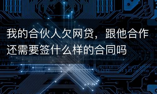 我的合伙人欠网贷，跟他合作还需要签什么样的合同吗