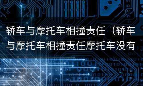 轿车与摩托车相撞责任（轿车与摩托车相撞责任摩托车没有牌子要拘留吗）