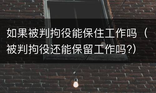 如果被判拘役能保住工作吗（被判拘役还能保留工作吗?）
