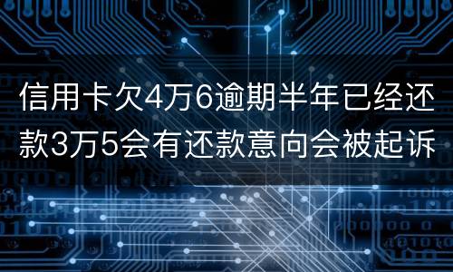 信用卡欠4万6逾期半年已经还款3万5会有还款意向会被起诉么