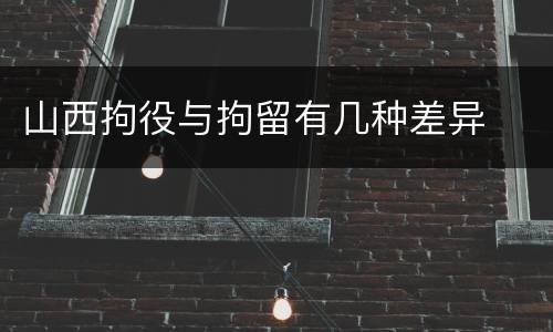 山西拘役与拘留有几种差异