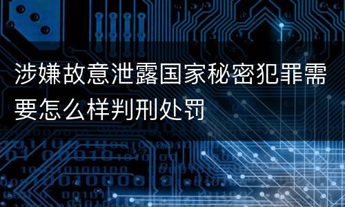 涉嫌故意泄露国家秘密犯罪需要怎么样判刑处罚