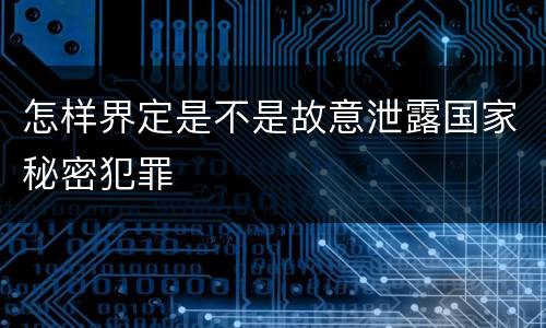 怎样界定是不是故意泄露国家秘密犯罪