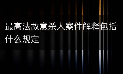 最高法故意杀人案件解释包括什么规定
