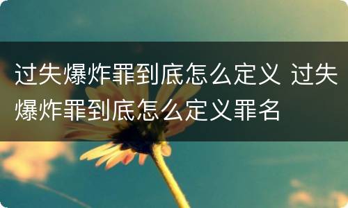 过失爆炸罪到底怎么定义 过失爆炸罪到底怎么定义罪名